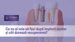 Ce nu ai voie să faci după implant dentar și cât durează recuperarea